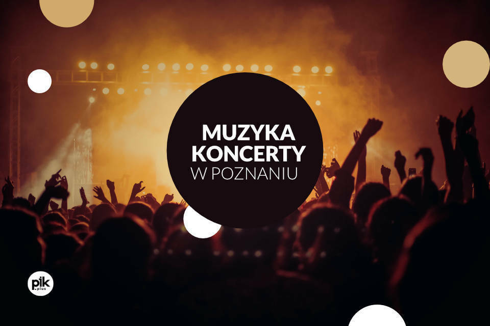 Muzyka i Koncerty w Poznaniu! Lista najbliższych koncertów w Poznaniu